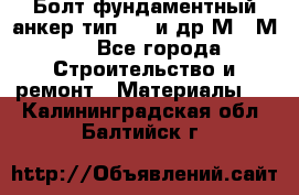 Болт фундаментный анкер тип 1.1 и др М20-М50 - Все города Строительство и ремонт » Материалы   . Калининградская обл.,Балтийск г.